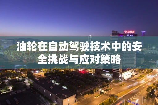 油轮在自动驾驶技术中的安全挑战与应对策略