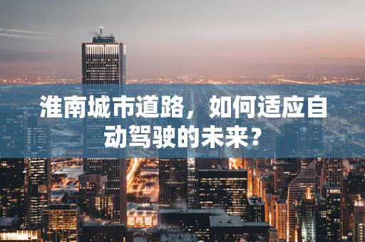 淮南城市道路，如何适应自动驾驶的未来？