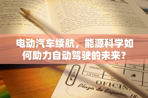 电动汽车续航，能源科学如何助力自动驾驶的未来？