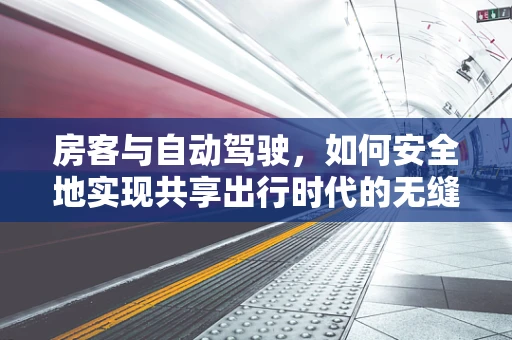 房客与自动驾驶，如何安全地实现共享出行时代的无缝接驳？