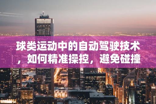 球类运动中的自动驾驶技术，如何精准操控，避免碰撞？