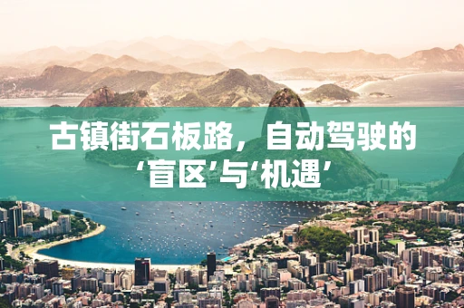 古镇街石板路，自动驾驶的‘盲区’与‘机遇’