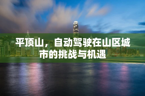 平顶山，自动驾驶在山区城市的挑战与机遇