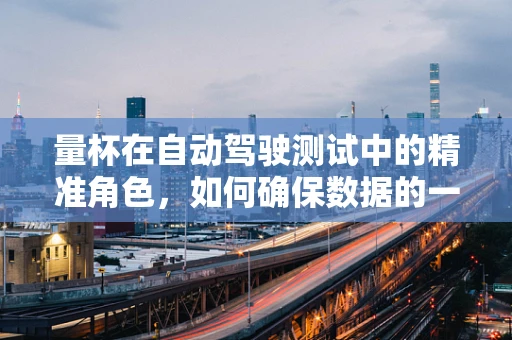 量杯在自动驾驶测试中的精准角色，如何确保数据的一致性与准确性？