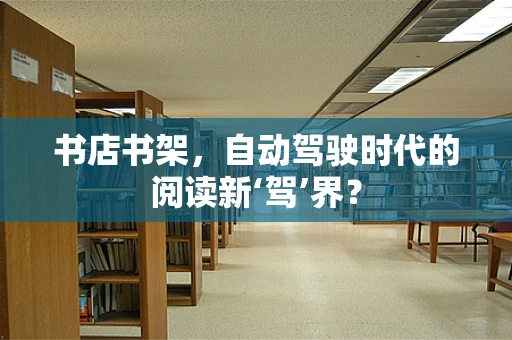 书店书架，自动驾驶时代的阅读新‘驾’界？