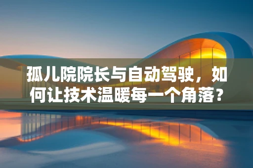 孤儿院院长与自动驾驶，如何让技术温暖每一个角落？