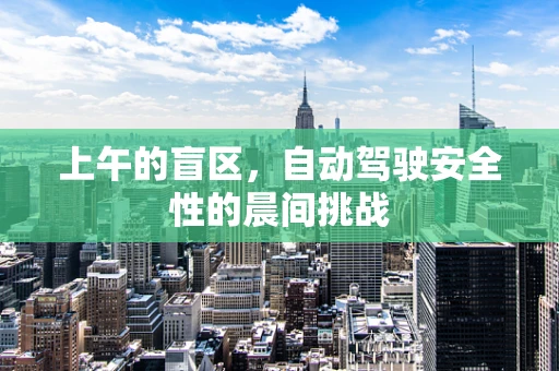上午的盲区，自动驾驶安全性的晨间挑战