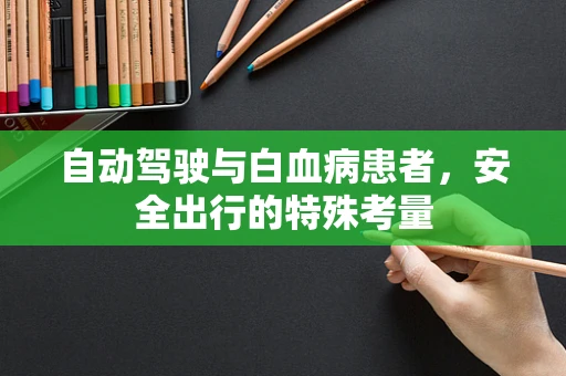自动驾驶与白血病患者，安全出行的特殊考量