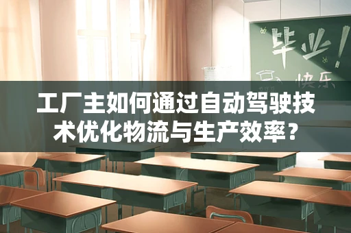 工厂主如何通过自动驾驶技术优化物流与生产效率？