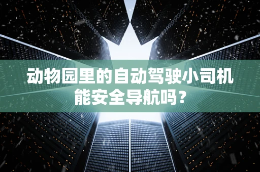 动物园里的自动驾驶小司机能安全导航吗？