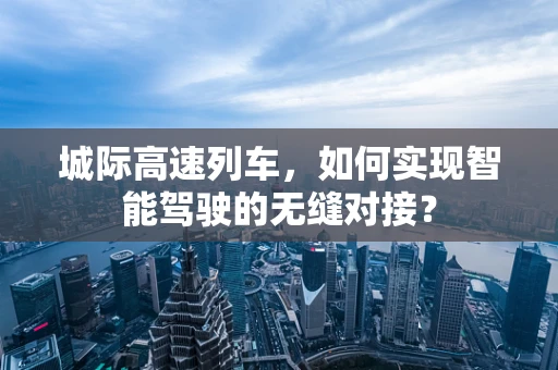 城际高速列车，如何实现智能驾驶的无缝对接？