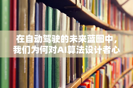 在自动驾驶的未来蓝图中，我们为何对AI算法设计者心生敬佩？