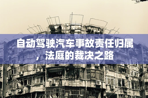 自动驾驶汽车事故责任归属，法庭的裁决之路