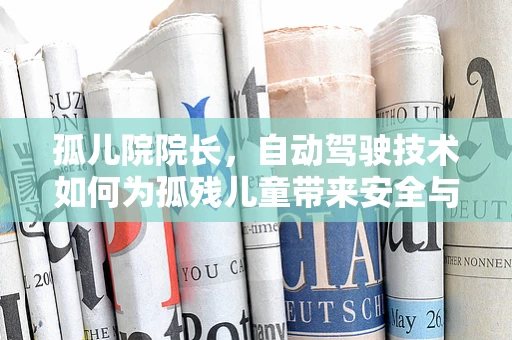孤儿院院长，自动驾驶技术如何为孤残儿童带来安全与便利的未来？