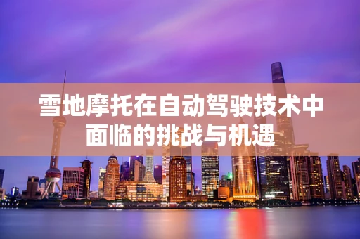 雪地摩托在自动驾驶技术中面临的挑战与机遇