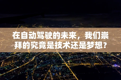 在自动驾驶的未来，我们崇拜的究竟是技术还是梦想？