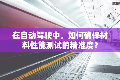 在自动驾驶中，如何确保材料性能测试的精准度？