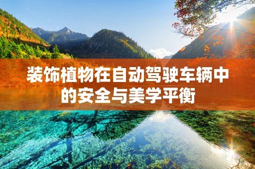装饰植物在自动驾驶车辆中的安全与美学平衡