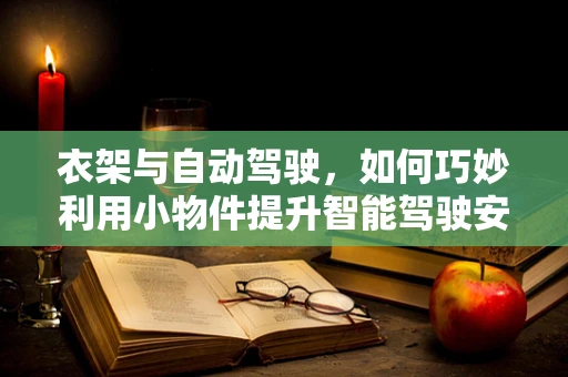 衣架与自动驾驶，如何巧妙利用小物件提升智能驾驶安全性？