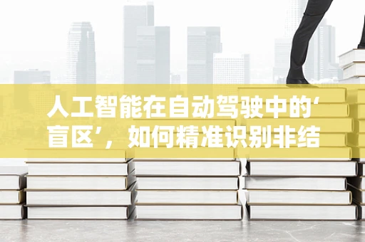 人工智能在自动驾驶中的‘盲区’，如何精准识别非结构化环境？