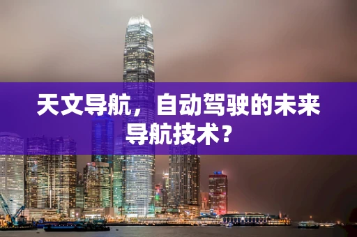 天文导航，自动驾驶的未来导航技术？