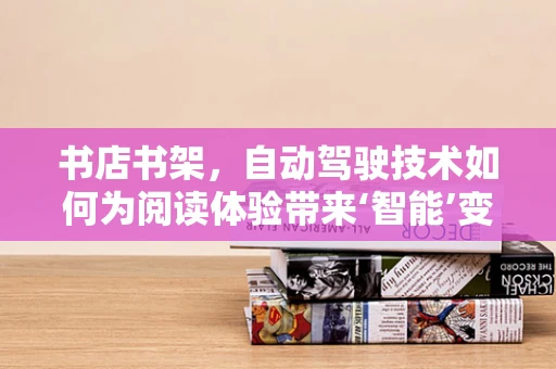 书店书架，自动驾驶技术如何为阅读体验带来‘智能’变革？