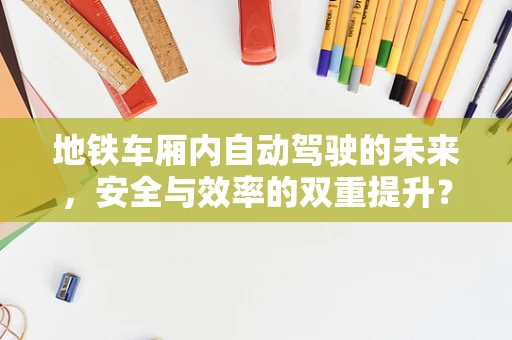 地铁车厢内自动驾驶的未来，安全与效率的双重提升？