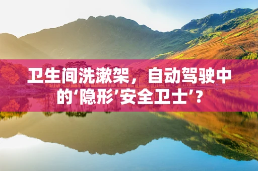卫生间洗漱架，自动驾驶中的‘隐形’安全卫士’？