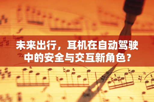 未来出行，耳机在自动驾驶中的安全与交互新角色？