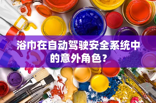 浴巾在自动驾驶安全系统中的意外角色？