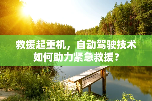 救援起重机，自动驾驶技术如何助力紧急救援？