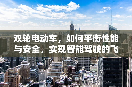 双轮电动车，如何平衡性能与安全，实现智能驾驶的飞跃？