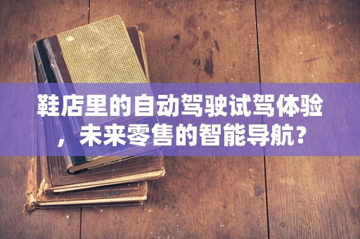 鞋店里的自动驾驶试驾体验，未来零售的智能导航？