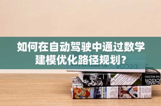 如何在自动驾驶中通过数学建模优化路径规划？