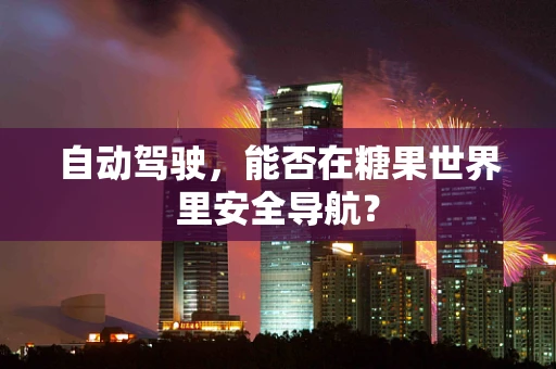 自动驾驶，能否在糖果世界里安全导航？