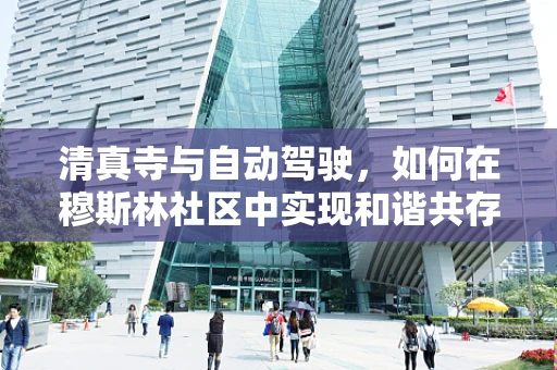 清真寺与自动驾驶，如何在穆斯林社区中实现和谐共存？