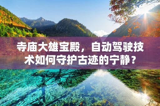 寺庙大雄宝殿，自动驾驶技术如何守护古迹的宁静？