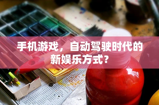 手机游戏，自动驾驶时代的新娱乐方式？