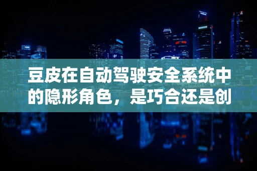 豆皮在自动驾驶安全系统中的隐形角色，是巧合还是创新应用？