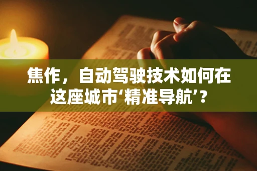 焦作，自动驾驶技术如何在这座城市‘精准导航’？