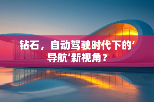 钻石，自动驾驶时代下的‘导航’新视角？