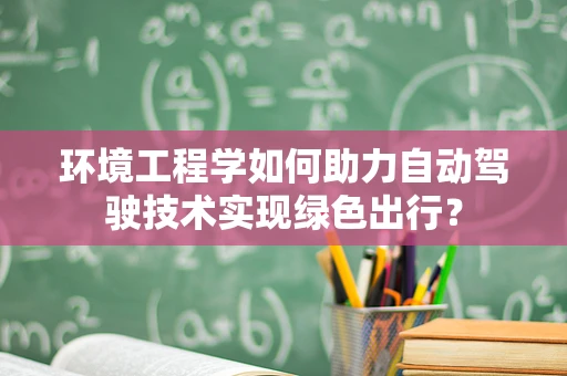 环境工程学如何助力自动驾驶技术实现绿色出行？