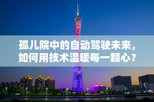 孤儿院中的自动驾驶未来，如何用技术温暖每一颗心？