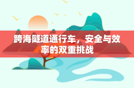 跨海隧道通行车，安全与效率的双重挑战