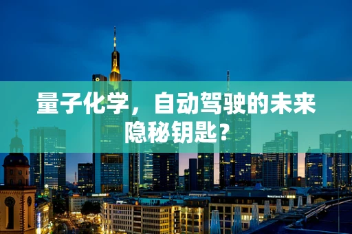 量子化学，自动驾驶的未来隐秘钥匙？