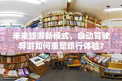 未来旅游新模式，自动驾驶导游如何重塑旅行体验？