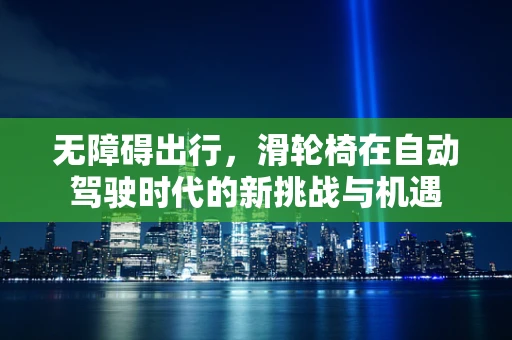 无障碍出行，滑轮椅在自动驾驶时代的新挑战与机遇