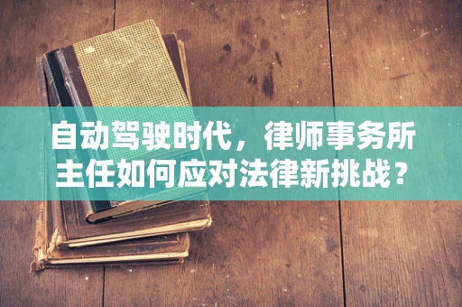 自动驾驶时代，律师事务所主任如何应对法律新挑战？