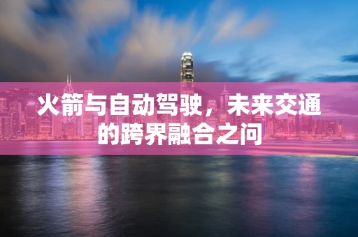 火箭与自动驾驶，未来交通的跨界融合之问