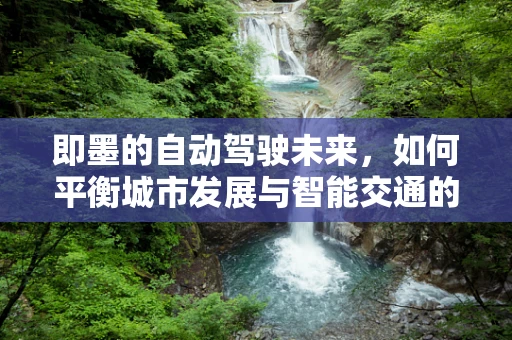 即墨的自动驾驶未来，如何平衡城市发展与智能交通的融合？